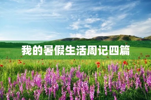 我的暑假生活周记四篇 我的暑假生活周记四篇
