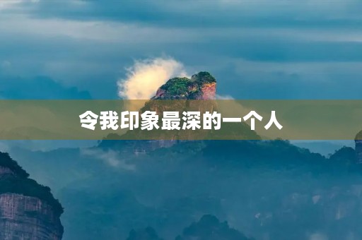 令我印象最深的一个人