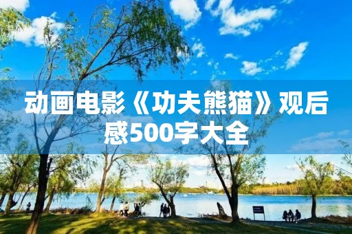 动画电影《功夫熊猫》观后感500字大全 动画电影《功夫熊猫》观后感500字大全