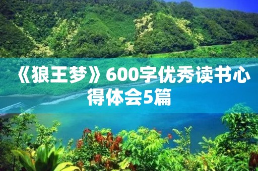 《狼王梦》600字优秀读书心得体会5篇 《狼王梦》600字优秀读书心得体会5篇