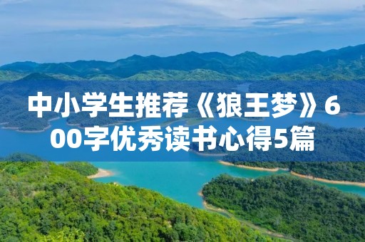 中小学生推荐《狼王梦》600字优秀读书心得5篇 中小学生推荐《狼王梦》600字优秀读书心得5篇