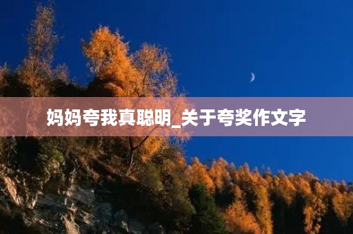 妈妈夸我真聪明_关于夸奖作文字
