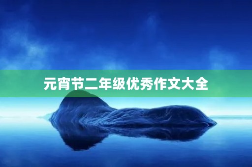 元宵节二年级优秀作文大全 元宵节二年级优秀作文大全