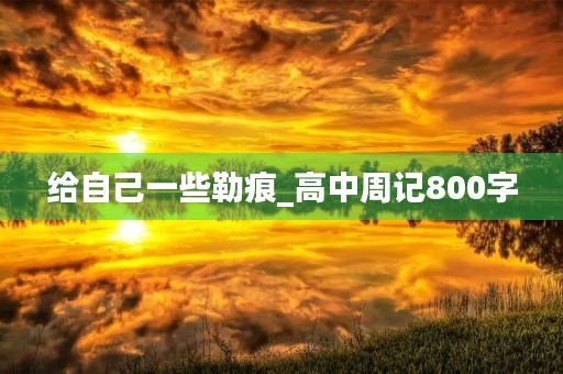 给自己一些勒痕_高中周记800字