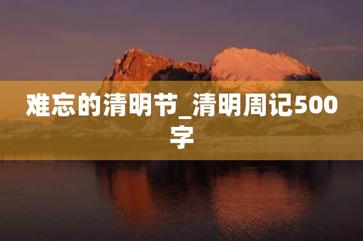 难忘的清明节_清明周记500字