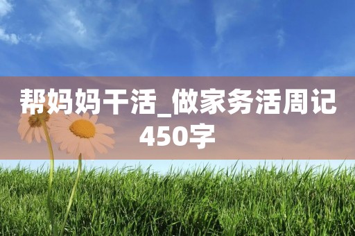 帮妈妈干活_做家务活周记450字
