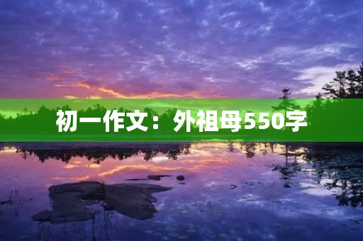 初一作文:外祖母550字 初一作文:外祖母550字