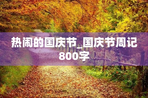 热闹的国庆节_国庆节周记800字