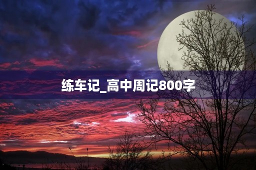 练车记_高中周记800字 练车记_高中周记800字