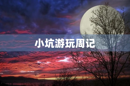 小坑游玩周记 小坑游玩周记