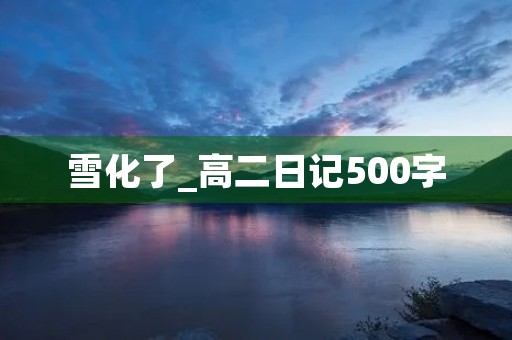 雪化了_高二日记500字 雪化了_高二日记500字