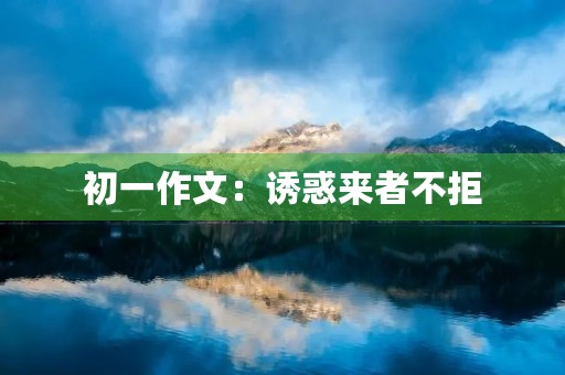 初一作文：诱惑来者不拒