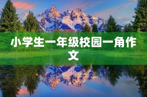小学生一年级校园一角作文 小学生一年级校园一角作文