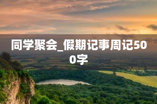 同学聚会_假期记事周记500字