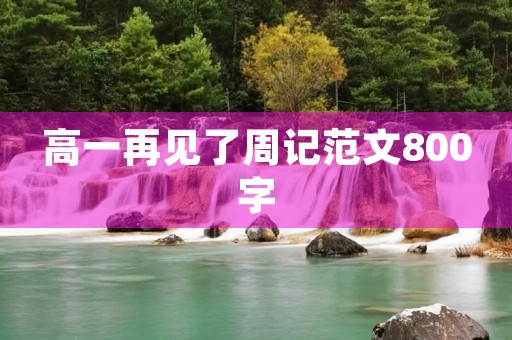 高一再见了周记范文800字