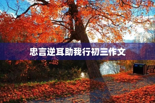 忠言逆耳助我行初三作文