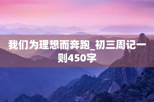 我们为理想而奔跑_初三周记一则450字