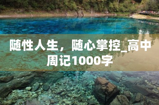 随性人生,随心掌控_高中周记1000字 随性人生,随心掌控_高中周记1000字