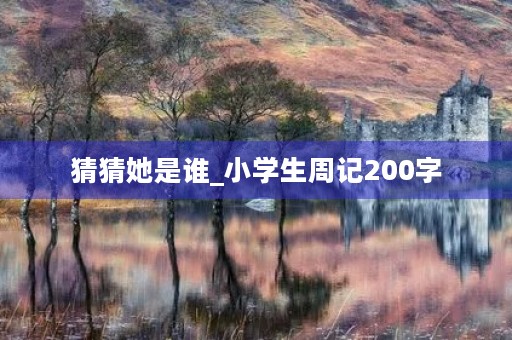 猜猜她是谁_小学生周记200字 猜猜她是谁_小学生周记200字
