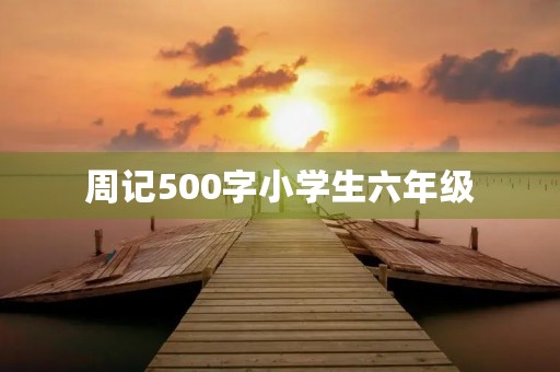 周记500字小学生六年级 周记500字小学生六年级