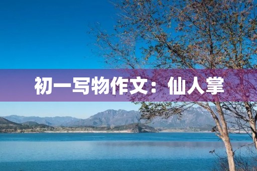 初一写物作文:仙人掌 初一写物作文:仙人掌