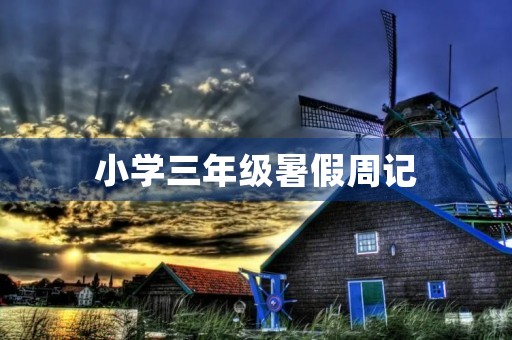 小学三年级暑假周记 小学三年级暑假周记