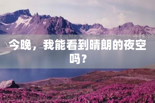 今晚，我能看到晴朗的夜空吗？