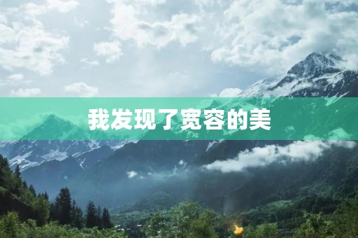 我发现了宽容的美 我发现了宽容的美