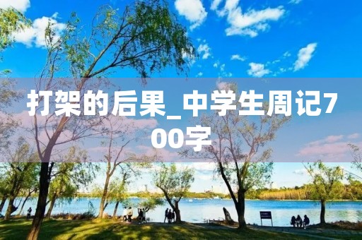 打架的后果_中学生周记700字 打架的后果_中学生周记700字