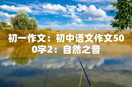 初一作文：初中语文作文500字2：自然之音