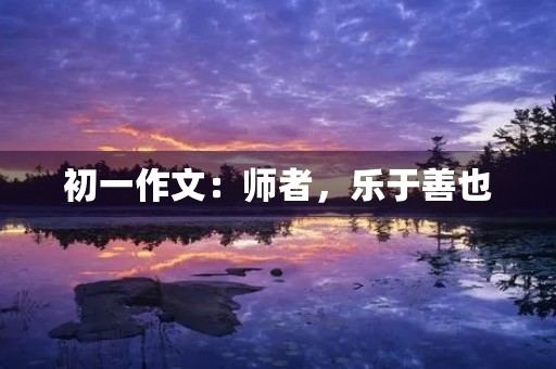初一作文：师者，乐于善也