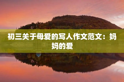 初三关于母爱的写人作文范文：妈妈的爱