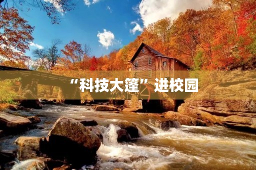 “科技大篷”进校园 “科技大篷”进校园