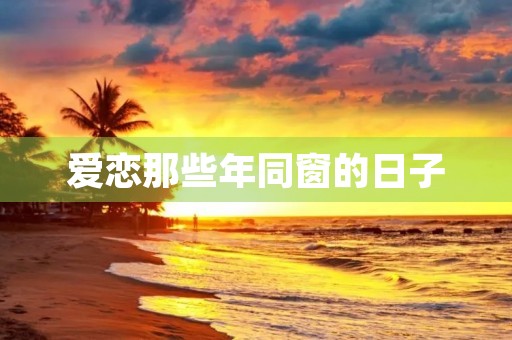爱恋那些年同窗的日子 爱恋那些年同窗的日子