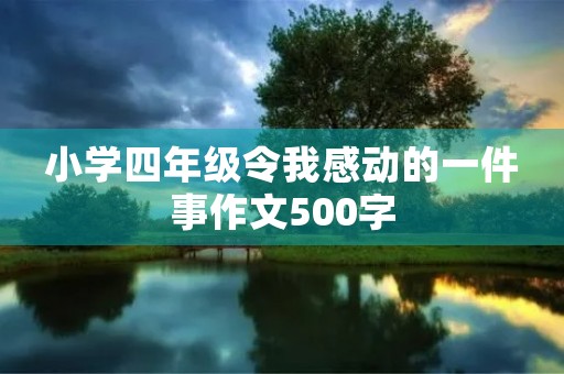 小学四年级令我感动的一件事作文500字