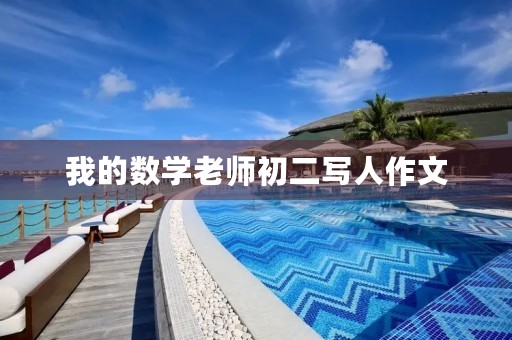 我的数学老师初二写人作文 我的数学老师初二写人作文