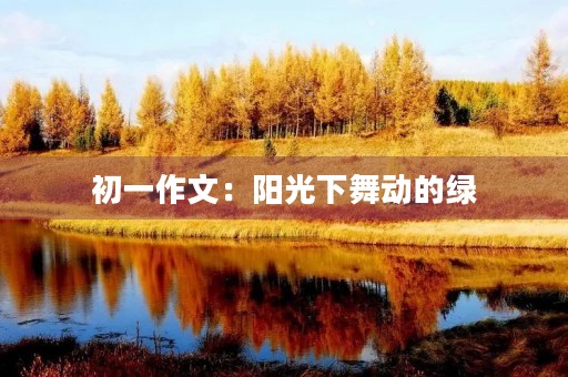 初一作文:阳光下舞动的绿 初一作文:阳光下舞动的绿