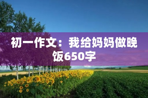 初一作文：我给妈妈做晚饭650字
