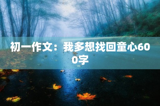 初一作文：我多想找回童心600字