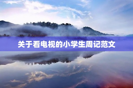 关于看电视的小学生周记范文 关于看电视的小学生周记范文