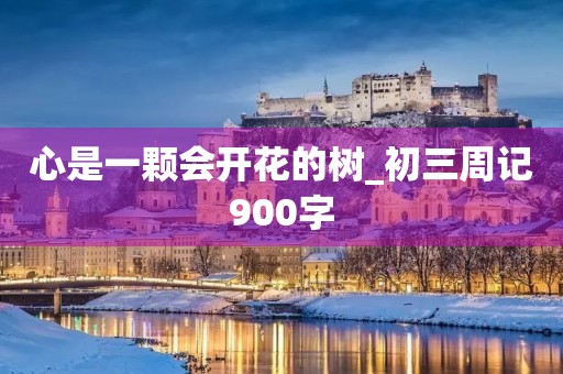 心是一颗会开花的树_初三周记900字