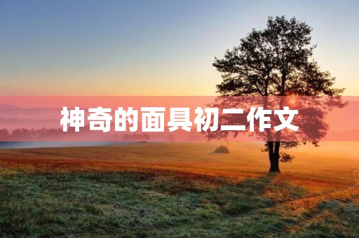 神奇的面具初二作文 神奇的面具初二作文