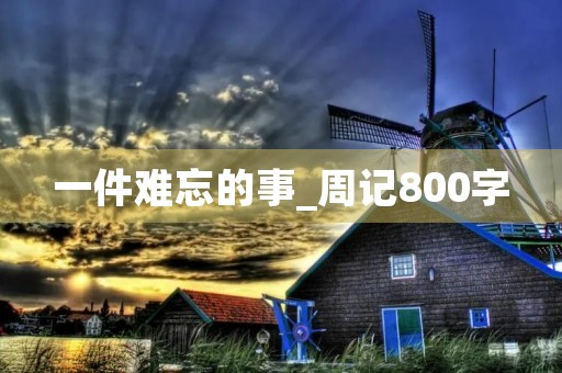 一件难忘的事_周记800字