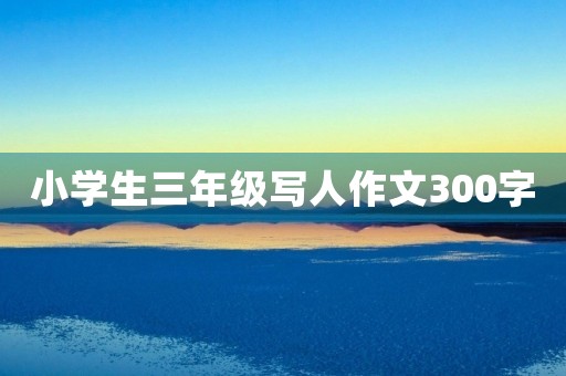 小学生三年级写人作文300字