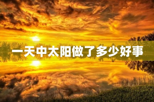 一天中太阳做了多少好事 一天中太阳做了多少好事