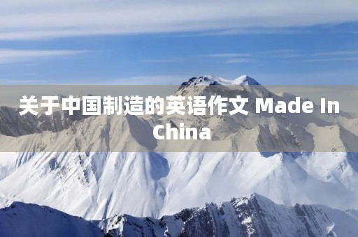 关于中国制造的英语作文 Made In China 关于中国制造的英语作文 Made In China