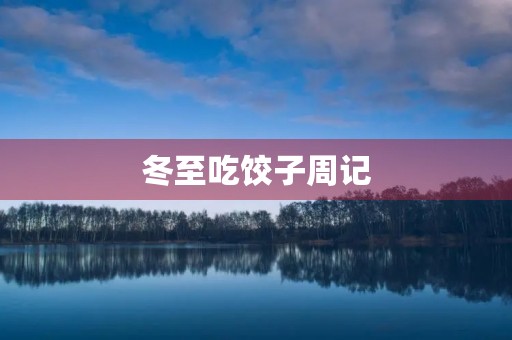 冬至吃饺子周记 冬至吃饺子周记