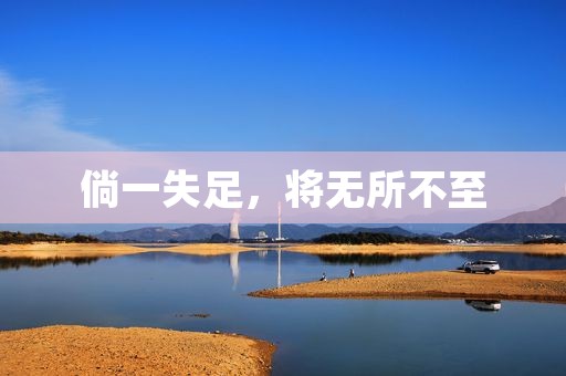 倘一失足,将无所不至 倘一失足,将无所不至