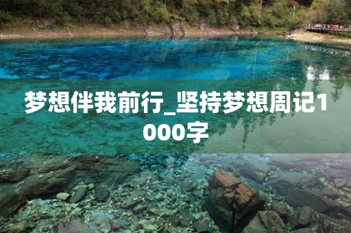 梦想伴我前行_坚持梦想周记1000字 梦想伴我前行_坚持梦想周记1000字