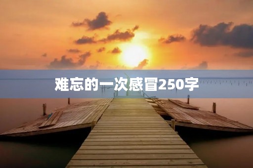 难忘的一次感冒250字 难忘的一次感冒250字
